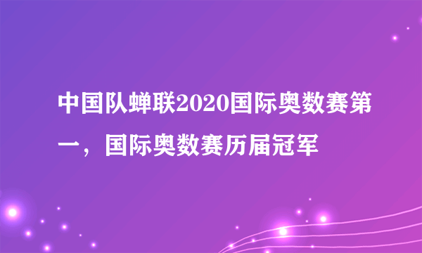 中国队蝉联2020国际奥数赛第一，国际奥数赛历届冠军