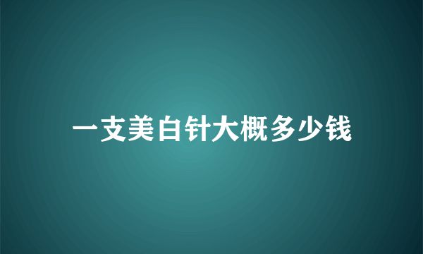 一支美白针大概多少钱