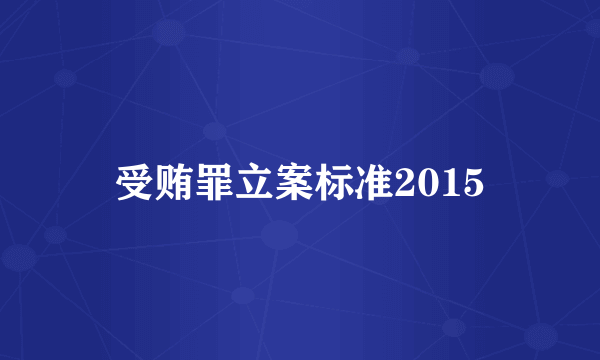 受贿罪立案标准2015