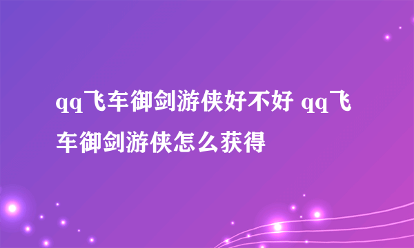 qq飞车御剑游侠好不好 qq飞车御剑游侠怎么获得