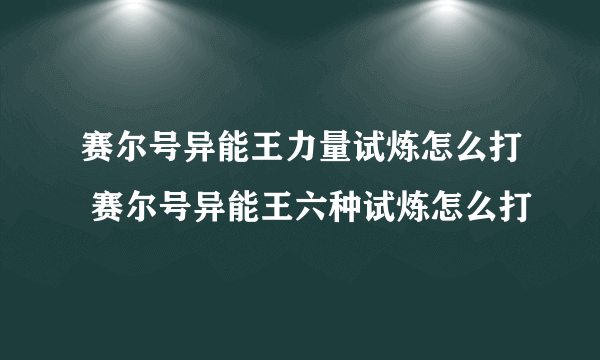 赛尔号异能王力量试炼怎么打 赛尔号异能王六种试炼怎么打