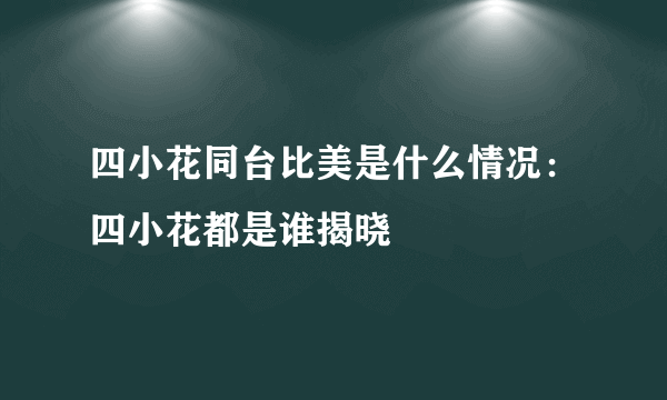 四小花同台比美是什么情况：四小花都是谁揭晓