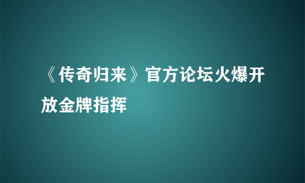 《传奇归来》官方论坛火爆开放金牌指挥