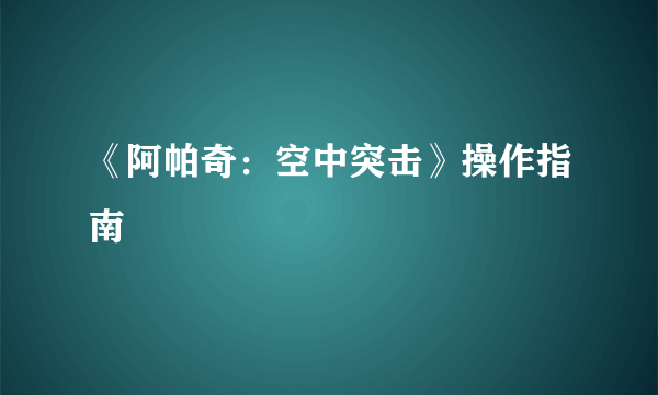 《阿帕奇：空中突击》操作指南