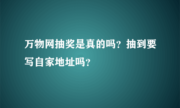 万物网抽奖是真的吗？抽到要写自家地址吗？