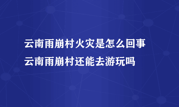 云南雨崩村火灾是怎么回事 云南雨崩村还能去游玩吗