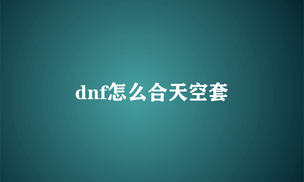 dnf怎么合天空套