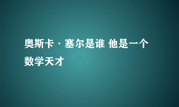 奥斯卡·塞尔是谁 他是一个数学天才