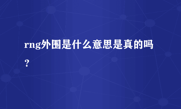 rng外围是什么意思是真的吗？