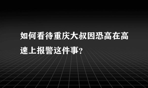 如何看待重庆大叔因恐高在高速上报警这件事？