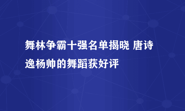 舞林争霸十强名单揭晓 唐诗逸杨帅的舞蹈获好评