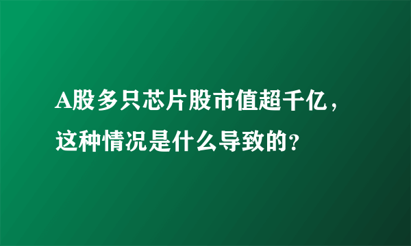 A股多只芯片股市值超千亿，这种情况是什么导致的？