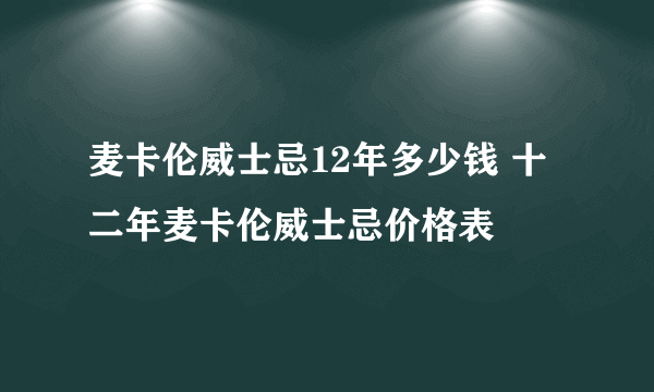 麦卡伦威士忌12年多少钱 十二年麦卡伦威士忌价格表