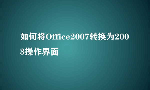 如何将Office2007转换为2003操作界面