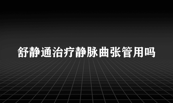 舒静通治疗静脉曲张管用吗