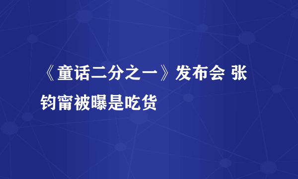 《童话二分之一》发布会 张钧甯被曝是吃货