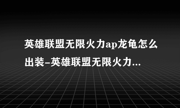 英雄联盟无限火力ap龙龟怎么出装-英雄联盟无限火力ap龙龟出装攻略