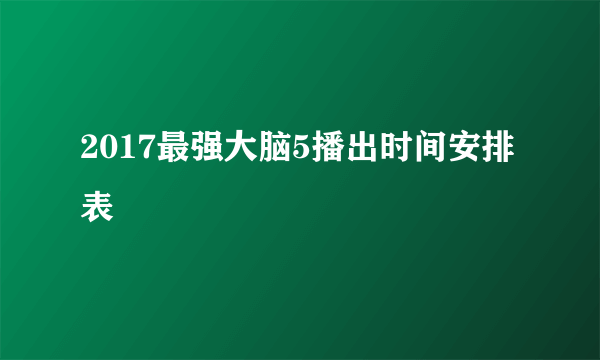 2017最强大脑5播出时间安排表