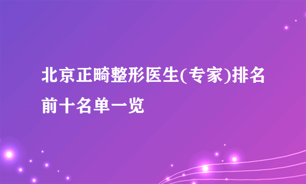 北京正畸整形医生(专家)排名前十名单一览