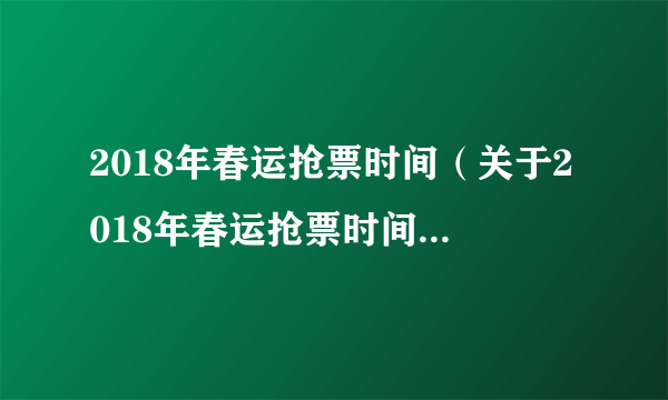 2018年春运抢票时间（关于2018年春运抢票时间的简介）