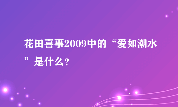 花田喜事2009中的“爱如潮水”是什么？