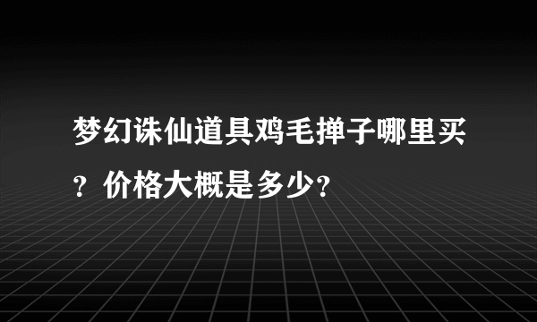 梦幻诛仙道具鸡毛掸子哪里买？价格大概是多少？