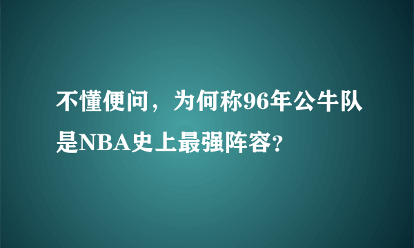 不懂便问，为何称96年公牛队是NBA史上最强阵容？