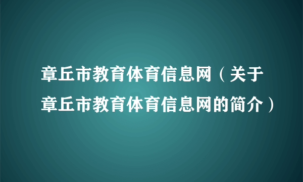 章丘市教育体育信息网（关于章丘市教育体育信息网的简介）