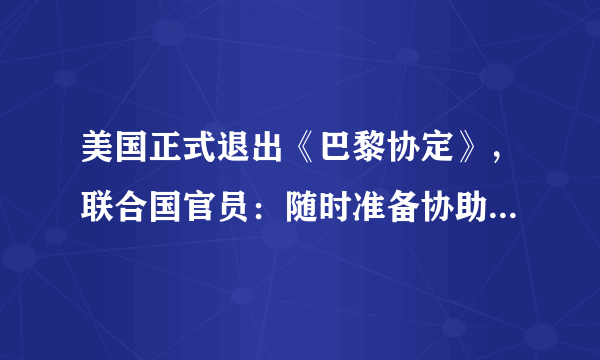 美国正式退出《巴黎协定》，联合国官员：随时准备协助美国重回协定