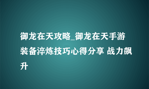 御龙在天攻略_御龙在天手游装备淬炼技巧心得分享 战力飙升