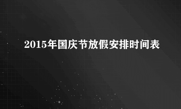 2015年国庆节放假安排时间表