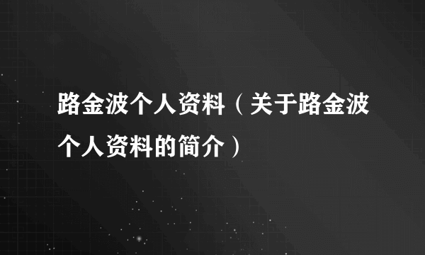 路金波个人资料（关于路金波个人资料的简介）