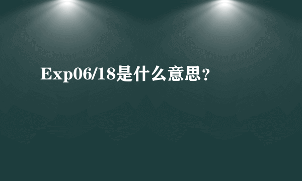 Exp06/18是什么意思？