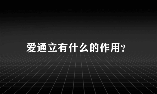 爱通立有什么的作用？