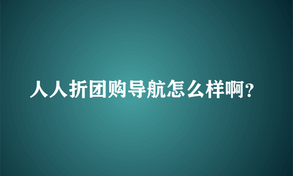 人人折团购导航怎么样啊？