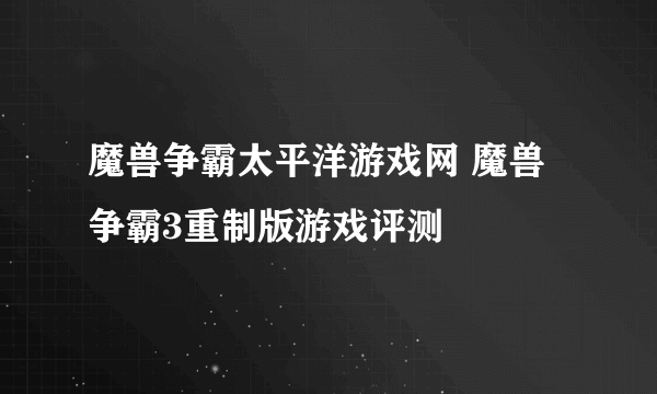 魔兽争霸太平洋游戏网 魔兽争霸3重制版游戏评测