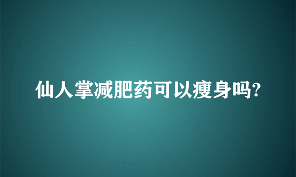 仙人掌减肥药可以瘦身吗?