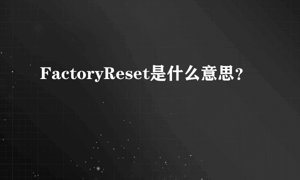 FactoryReset是什么意思？