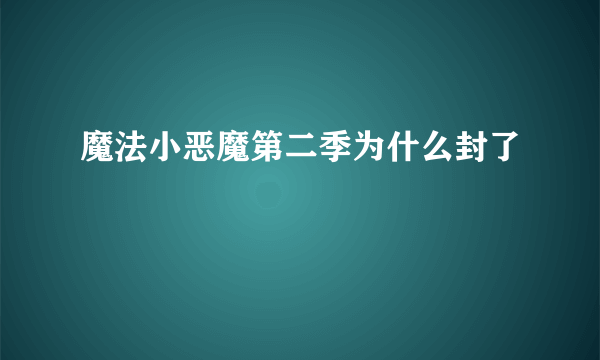 魔法小恶魔第二季为什么封了