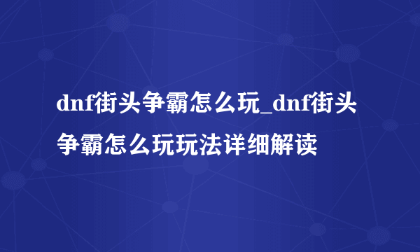 dnf街头争霸怎么玩_dnf街头争霸怎么玩玩法详细解读