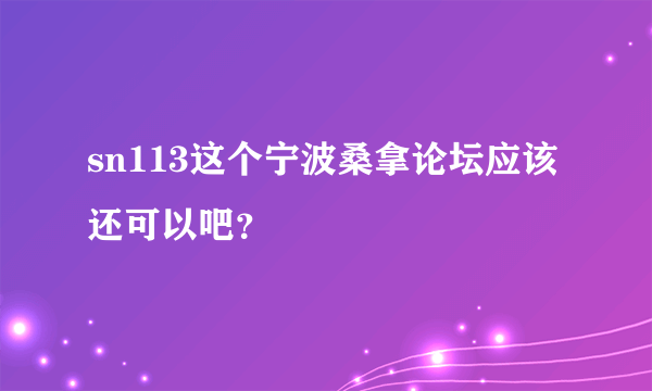 sn113这个宁波桑拿论坛应该还可以吧？