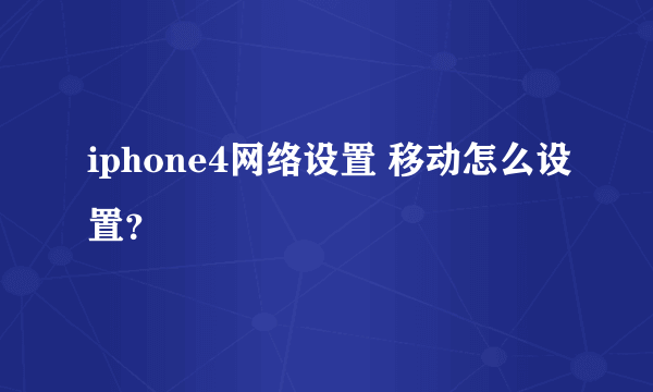 iphone4网络设置 移动怎么设置？