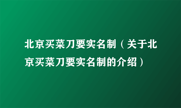 北京买菜刀要实名制（关于北京买菜刀要实名制的介绍）