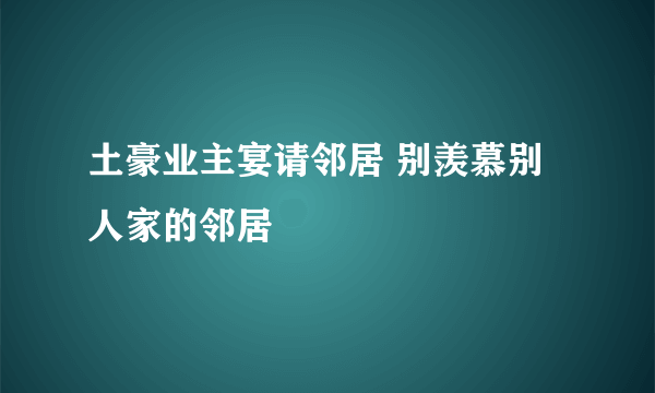 土豪业主宴请邻居 别羡慕别人家的邻居