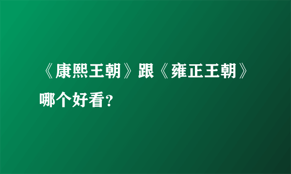 《康熙王朝》跟《雍正王朝》哪个好看？