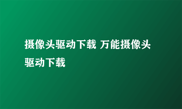 摄像头驱动下载 万能摄像头驱动下载