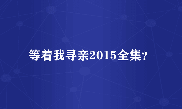 等着我寻亲2015全集？