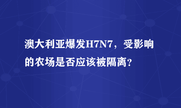 澳大利亚爆发H7N7，受影响的农场是否应该被隔离？