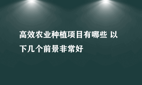 高效农业种植项目有哪些 以下几个前景非常好