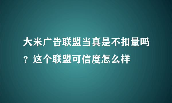 大米广告联盟当真是不扣量吗？这个联盟可信度怎么样